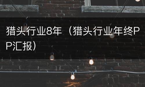 猎头行业8年（猎头行业年终PP汇报）