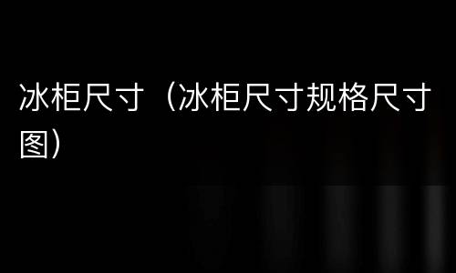 冰柜尺寸（冰柜尺寸规格尺寸图）