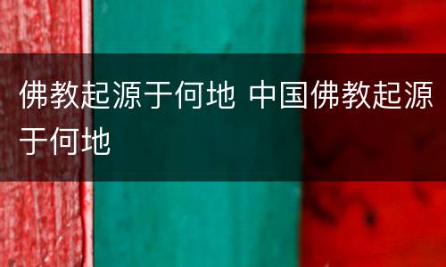 佛教起源于何地 中国佛教起源于何地