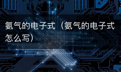 氨气的电子式（氨气的电子式怎么写）