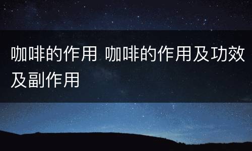 咖啡的作用 咖啡的作用及功效及副作用