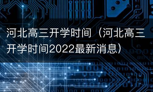 河北高三开学时间（河北高三开学时间2022最新消息）