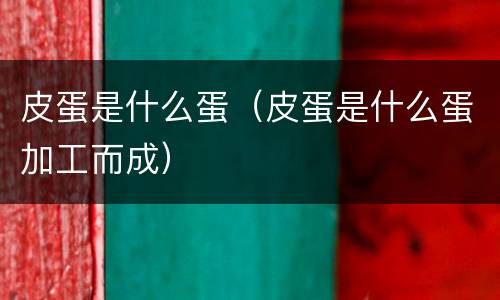 皮蛋是什么蛋（皮蛋是什么蛋加工而成）