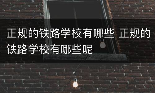 正规的铁路学校有哪些 正规的铁路学校有哪些呢