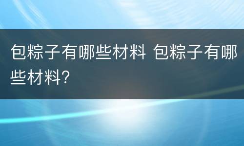 包粽子有哪些材料 包粽子有哪些材料?
