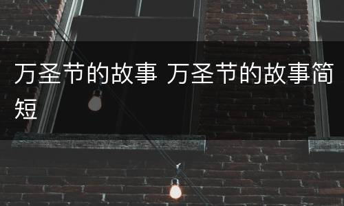 万圣节的故事 万圣节的故事简短