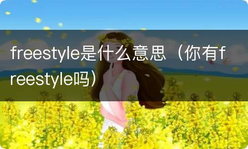 freestyle是什么意思（你有freestyle吗）