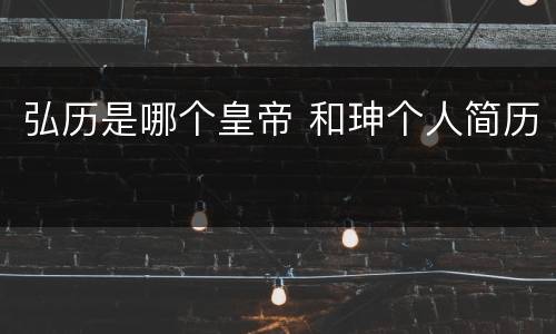 弘历是哪个皇帝 和珅个人简历