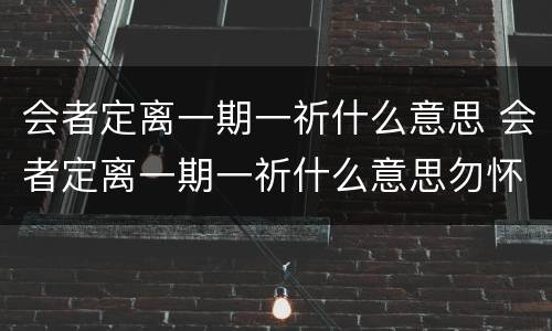 会者定离一期一祈什么意思 会者定离一期一祈什么意思勿怀扰也世相如是