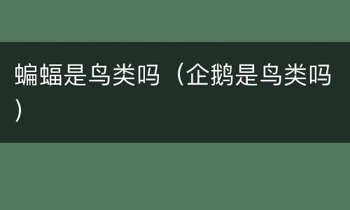 蝙蝠是鸟类吗（企鹅是鸟类吗）