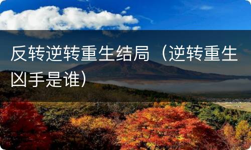 反转逆转重生结局（逆转重生凶手是谁）