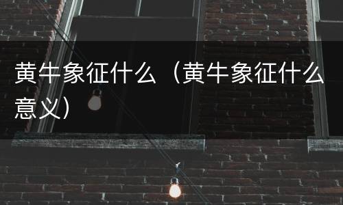 黄牛象征什么（黄牛象征什么意义）