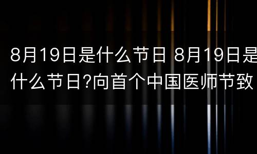 8月19日是什么节日 8月19日是什么节日?向首个中国医师节致敬
