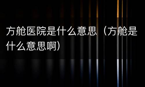 方舱医院是什么意思（方舱是什么意思啊）
