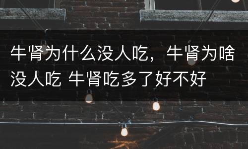 牛肾为什么没人吃，牛肾为啥没人吃 牛肾吃多了好不好