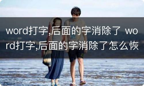 word打字,后面的字消除了 word打字,后面的字消除了怎么恢复