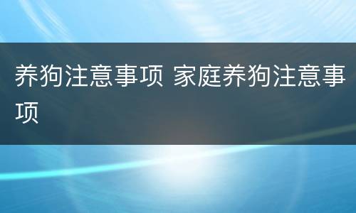 养狗注意事项 家庭养狗注意事项