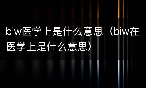 biw医学上是什么意思（biw在医学上是什么意思）