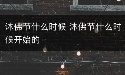 沐佛节什么时候 沐佛节什么时候开始的