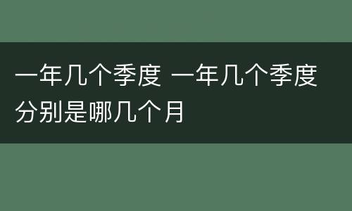 一年几个季度 一年几个季度 分别是哪几个月