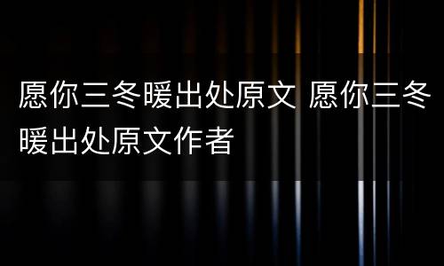 愿你三冬暖出处原文 愿你三冬暖出处原文作者