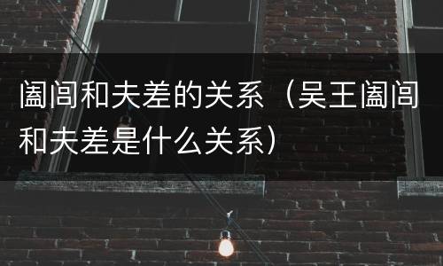 阖闾和夫差的关系（吴王阖闾和夫差是什么关系）