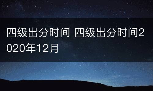 四级出分时间 四级出分时间2020年12月