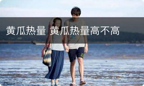 黄瓜热量 黄瓜热量高不高