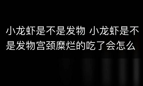 小龙虾是不是发物 小龙虾是不是发物宫颈糜烂的吃了会怎么样
