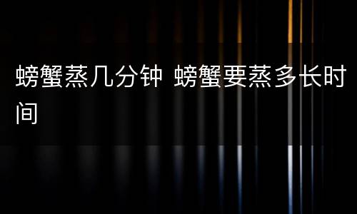 螃蟹蒸几分钟 螃蟹要蒸多长时间