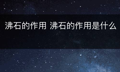 沸石的作用 沸石的作用是什么