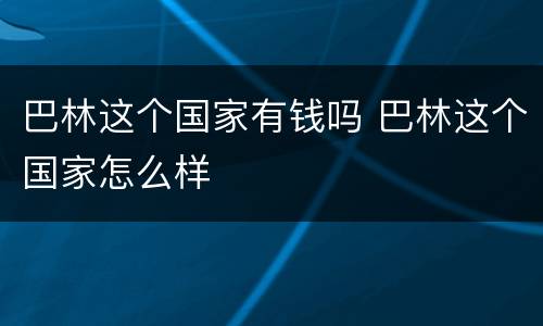巴林这个国家有钱吗 巴林这个国家怎么样