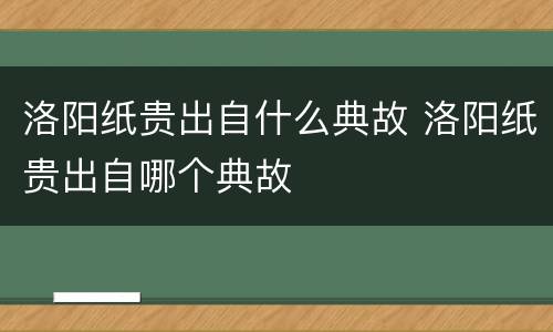 洛阳纸贵出自什么典故 洛阳纸贵出自哪个典故
