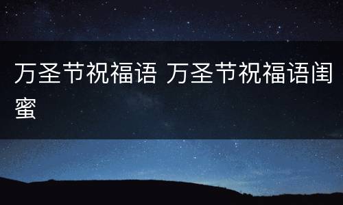 万圣节祝福语 万圣节祝福语闺蜜