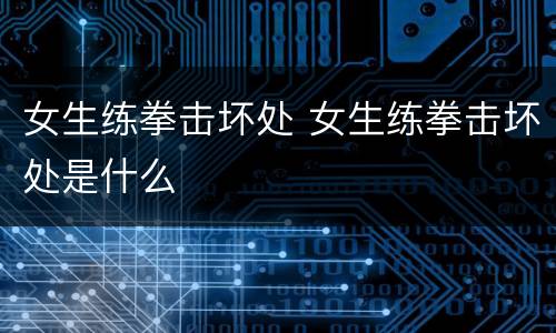 女生练拳击坏处 女生练拳击坏处是什么