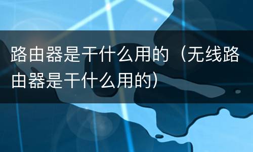 路由器是干什么用的（无线路由器是干什么用的）