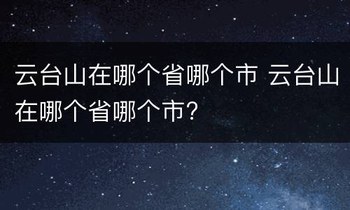 云台山在哪个省哪个市 云台山在哪个省哪个市?