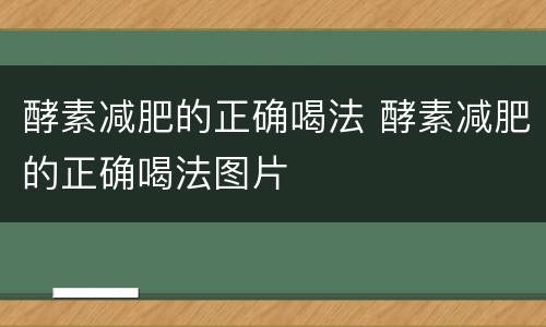 酵素减肥的正确喝法 酵素减肥的正确喝法图片