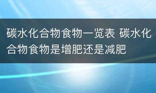 碳水化合物食物一览表 碳水化合物食物是增肥还是减肥