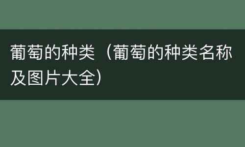 葡萄的种类（葡萄的种类名称及图片大全）