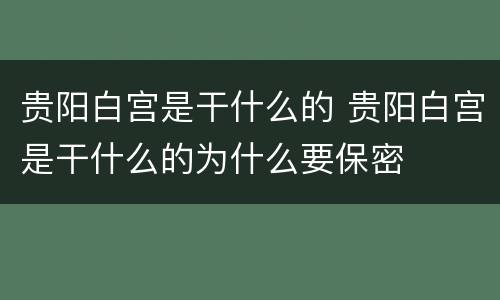 贵阳白宫是干什么的 贵阳白宫是干什么的为什么要保密