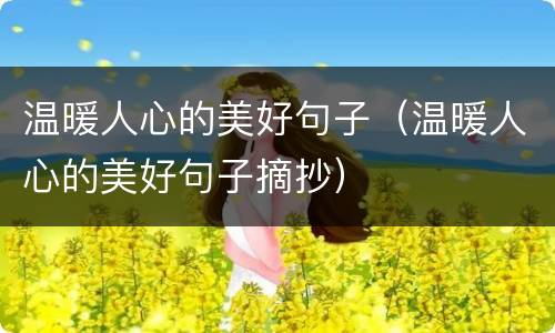 温暖人心的美好句子（温暖人心的美好句子摘抄）