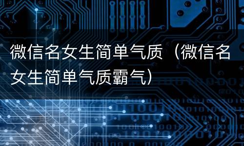 微信名女生简单气质（微信名女生简单气质霸气）