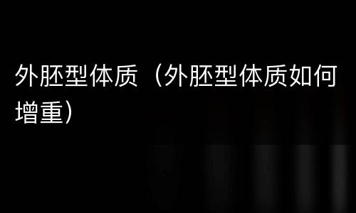 外胚型体质（外胚型体质如何增重）