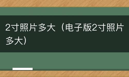 2寸照片多大（电子版2寸照片多大）