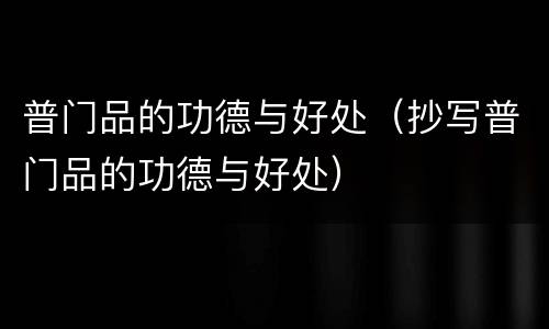 普门品的功德与好处（抄写普门品的功德与好处）