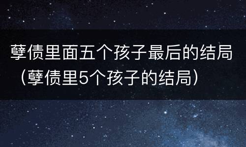孽债里面五个孩子最后的结局（孽债里5个孩子的结局）