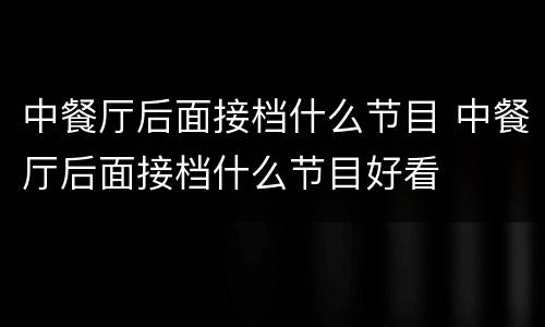 中餐厅后面接档什么节目 中餐厅后面接档什么节目好看