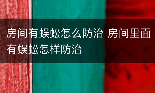房间有蜈蚣怎么防治 房间里面有蜈蚣怎样防治