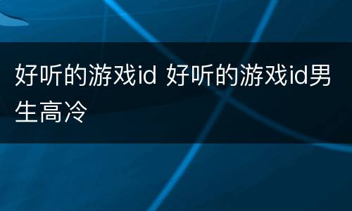 好听的游戏id 好听的游戏id男生高冷